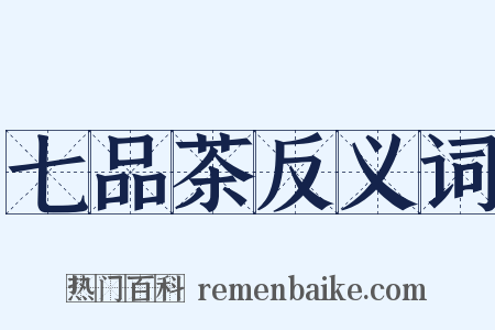 七品茶反义词是什么意思的图片